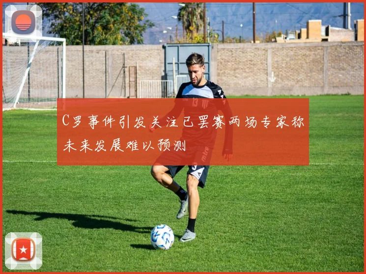C罗事件引发关注已罢赛两场专家称未来发展难以预测