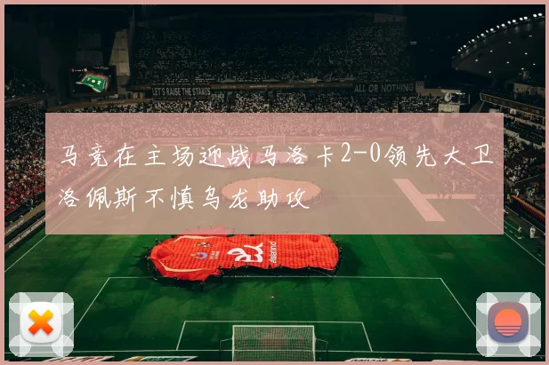 马竞在主场迎战马洛卡2-0领先大卫洛佩斯不慎乌龙助攻