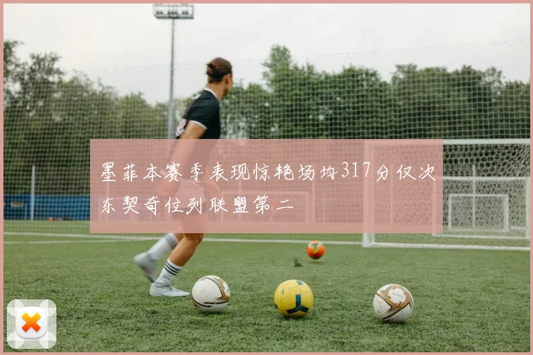 墨菲本赛季表现惊艳场均317分仅次东契奇位列联盟第二