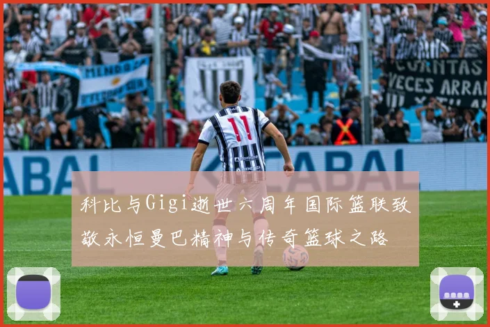 科比与Gigi逝世六周年国际篮联致敬永恒曼巴精神与传奇篮球之路