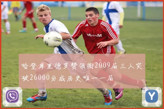 哈登库里德罗赞领衔2009届三人突破26000分成历史唯一一届