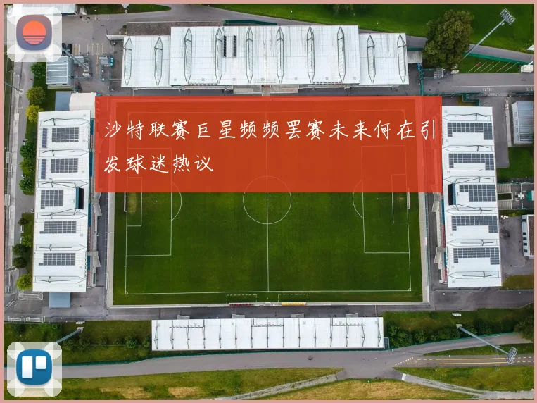 沙特联赛巨星频频罢赛未来何在引发球迷热议