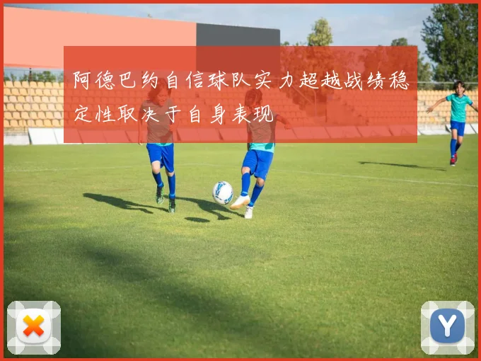 阿德巴约自信球队实力超越战绩稳定性取决于自身表现